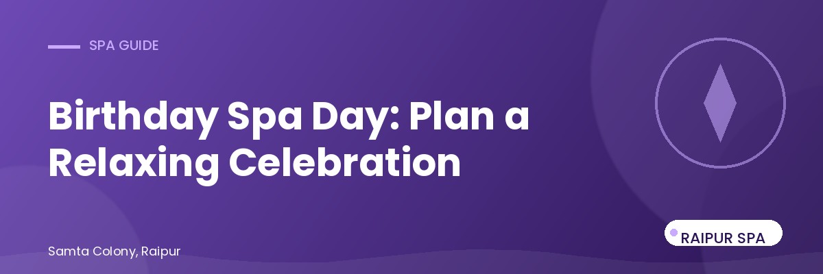 Birthday Spa Day: How to Plan a Relaxing Celebration in Raipur