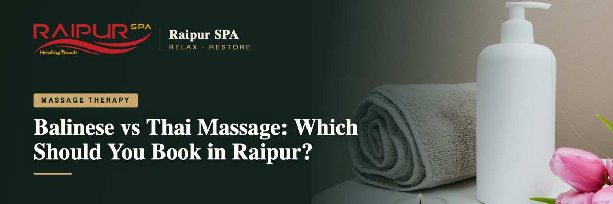 Balinese vs Thai Massage: Which Should You Book in Raipur?