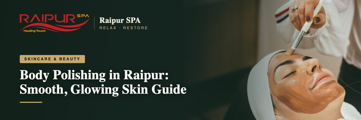 Body Polishing in Raipur: Smooth, Glowing Skin Guide