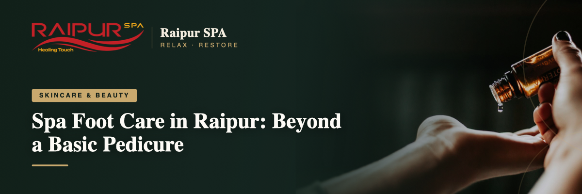 Spa Foot Care in Raipur: Beyond a Basic Pedicure