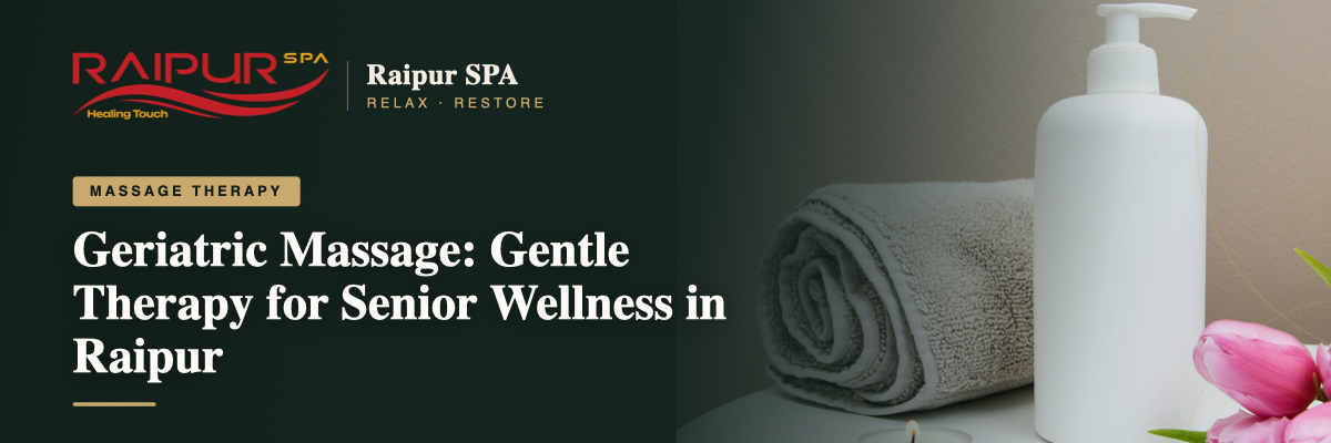 Geriatric Massage: Gentle Therapy for Senior Wellness in Raipur