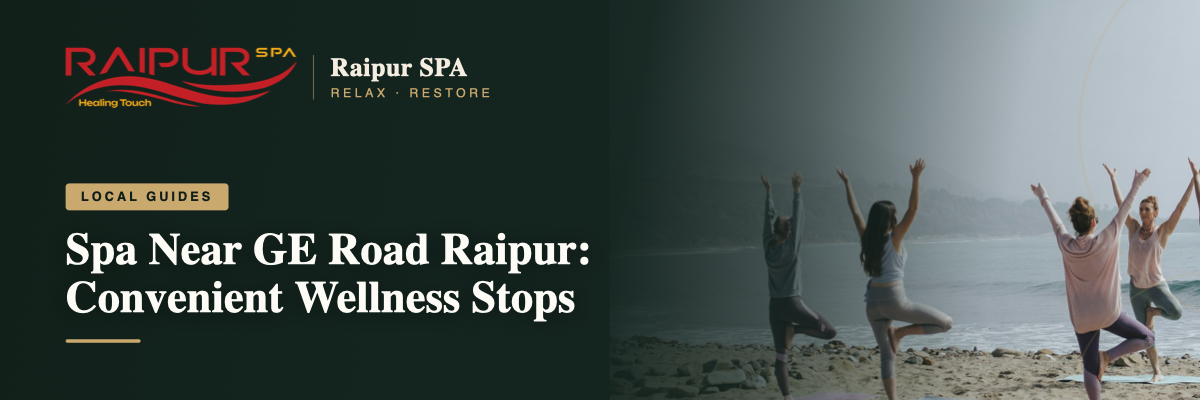 Spa Near GE Road Raipur: Convenient Wellness Stops